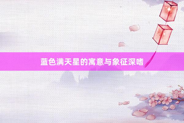 蓝色满天星的寓意与象征深嗜